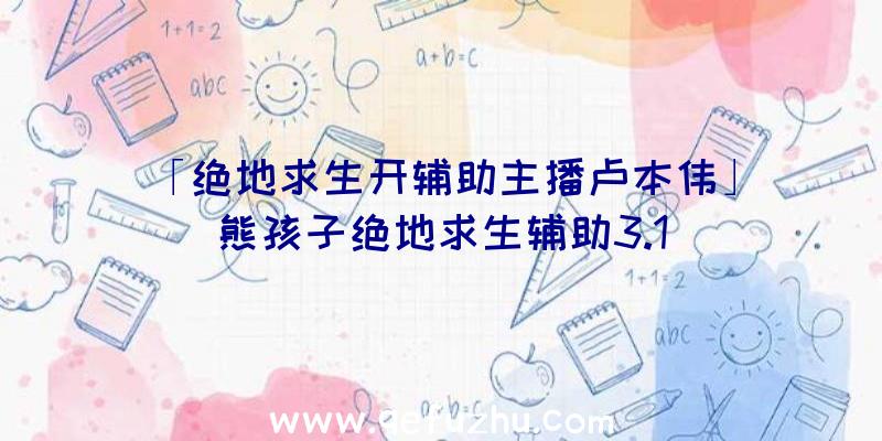 「绝地求生开辅助主播卢本伟」|熊孩子绝地求生辅助3.1